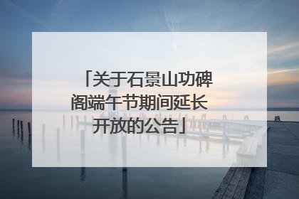 关于石景山功碑阁端午节期间延长开放的公告