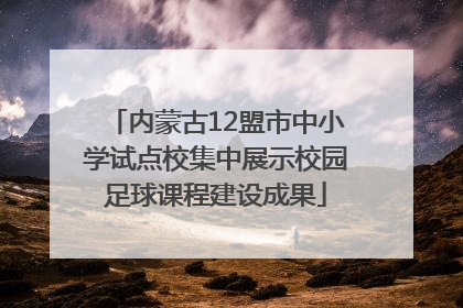 内蒙古12盟市中小学试点校集中展示校园足球课程建设成果
