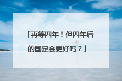 再等四年！但四年后的国足会更好吗？