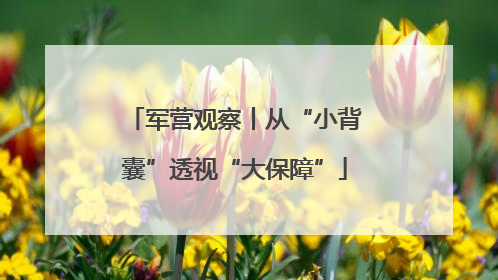 军营观察丨从“小背囊”透视“大保障”