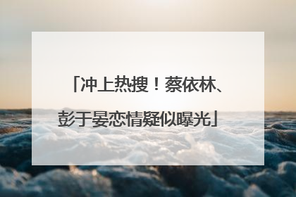 冲上热搜！蔡依林、彭于晏恋情疑似曝光
