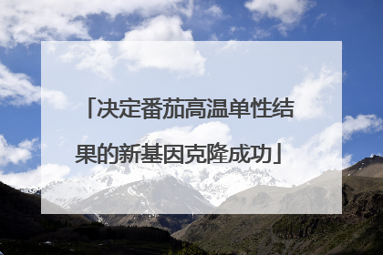 决定番茄高温单性结果的新基因克隆成功