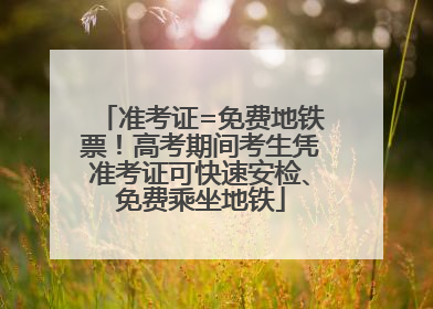 准考证=免费地铁票！高考期间考生凭准考证可快速安检、免费乘坐地铁