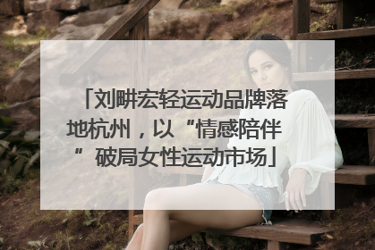刘畊宏轻运动品牌落地杭州，以“情感陪伴”破局女性运动市场