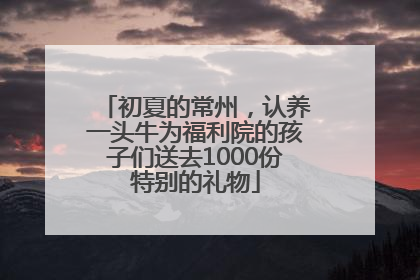 初夏的常州，认养一头牛为福利院的孩子们送去1000份特别的礼物