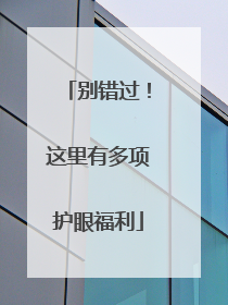 别错过！这里有多项护眼福利
