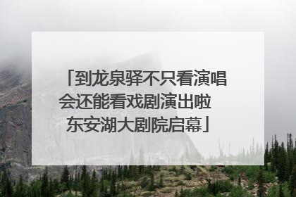 到龙泉驿不只看演唱会还能看戏剧演出啦 东安湖大剧院启幕