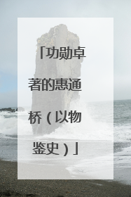功勋卓著的惠通桥（以物鉴史）