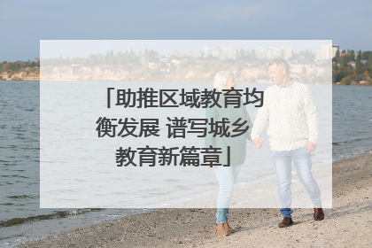 助推区域教育均衡发展 谱写城乡教育新篇章