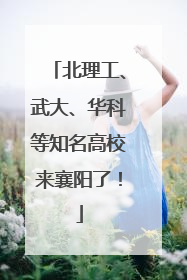 北理工、武大、华科等知名高校来襄阳了！