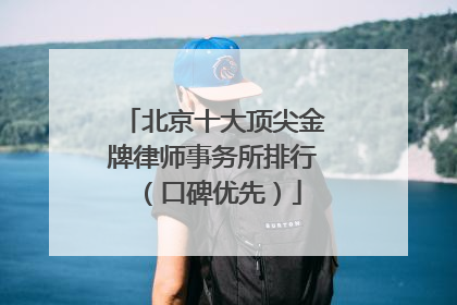 北京十大顶尖金牌律师事务所排行（口碑优先）