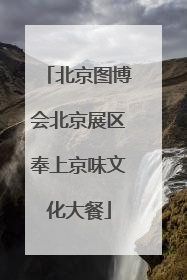 北京图博会北京展区奉上京味文化大餐