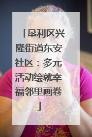 垦利区兴隆街道东安社区：多元活动绘就幸福邻里画卷