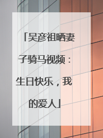 吴彦祖晒妻子骑马视频：生日快乐，我的爱人