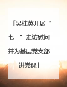吴桂英开展“七一”走访慰问并为基层党支部讲党课