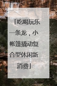 吃喝玩乐一条龙，小帐篷撬动复合型休闲新消费