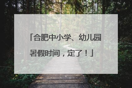 合肥中小学、幼儿园暑假时间，定了！