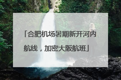 合肥机场暑期新开河内航线，加密大阪航班