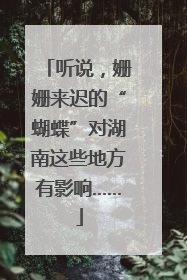 听说，姗姗来迟的“蝴蝶”对湖南这些地方有影响……