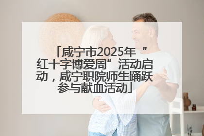 咸宁市2025年“红十字博爱周”活动启动，咸宁职院师生踊跃参与献血活动