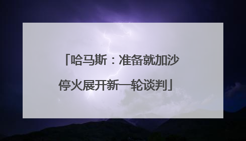 哈马斯：准备就加沙停火展开新一轮谈判