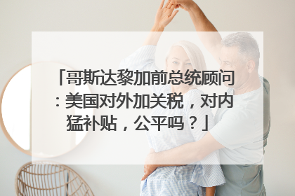 哥斯达黎加前总统顾问：美国对外加关税，对内猛补贴，公平吗？