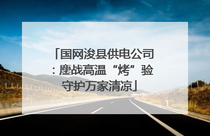 国网浚县供电公司：鏖战高温“烤”验 守护万家清凉
