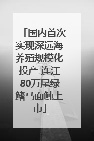 国内首次实现深远海养殖规模化投产 连江80万尾绿鳍马面鲀上市