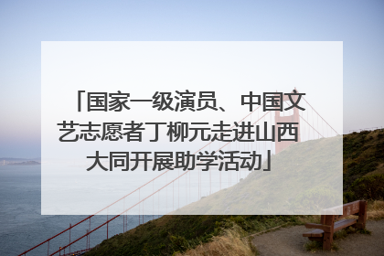 国家一级演员、中国文艺志愿者丁柳元走进山西大同开展助学活动