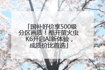 国补好价享500级分区画质！酷开萤火虫K6开启AI新体验，成质价比首选