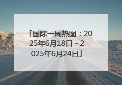 国际一周热图：2025年6月18日－2025年6月24日