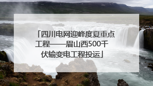 四川电网迎峰度夏重点工程——眉山西500千伏输变电工程投运