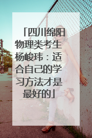 四川绵阳物理类考生杨峻玮：适合自己的学习方法才是最好的