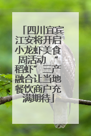 四川宜宾江安将开启小龙虾美食周活动 “稻虾”三产融合让当地餐饮商户充满期待
