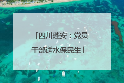 四川蓬安：党员干部送水保民生