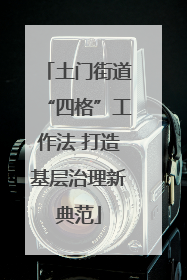 土门街道“四格”工作法 打造基层治理新典范