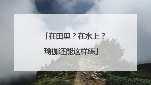 在田里？在水上？瑜伽还能这样练