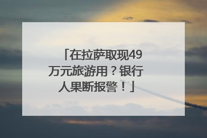 在拉萨取现49万元旅游用？银行人果断报警！