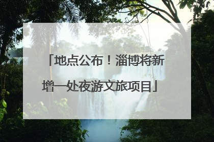 地点公布！淄博将新增一处夜游文旅项目