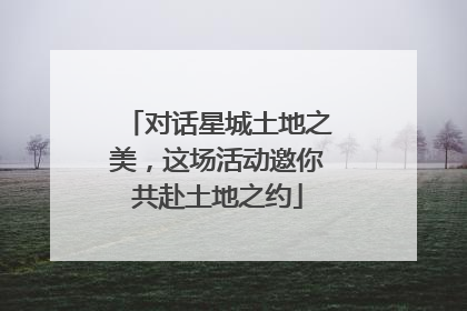 对话星城土地之美，这场活动邀你共赴土地之约