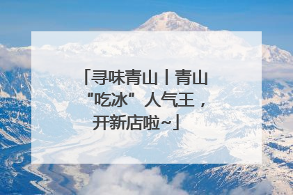 寻味青山丨青山“吃冰”人气王，开新店啦~