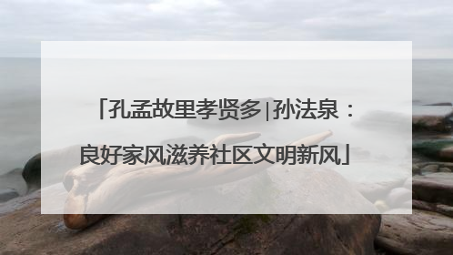 孔孟故里孝贤多∣孙法泉：良好家风滋养社区文明新风