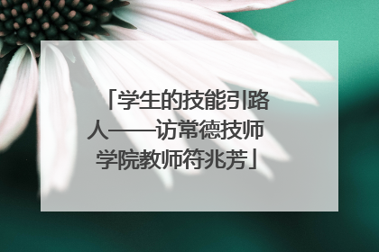 学生的技能引路人——访常德技师学院教师符兆芳