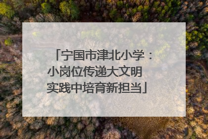 宁国市津北小学：小岗位传递大文明 实践中培育新担当