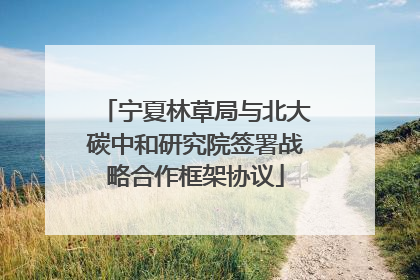 宁夏林草局与北大碳中和研究院签署战略合作框架协议