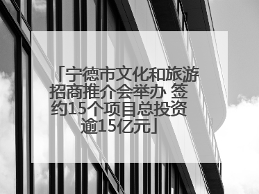 宁德市文化和旅游招商推介会举办 签约15个项目总投资逾15亿元