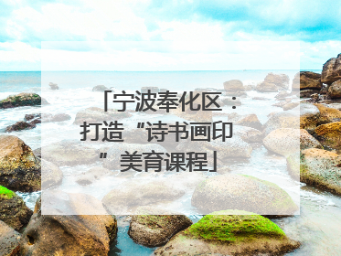 宁波奉化区：打造“诗书画印”美育课程