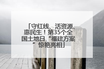 守红线、活资源、惠民生！第35个全国土地日“福建方案”惊艳亮相