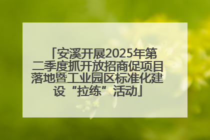 安溪开展2025年第二季度抓开放招商促项目落地暨工业园区标准化建设“拉练”活动