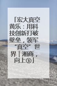 宏大真空黄乐：用科技创新打破壁垒，领军“真空”世界｜湘商，向上③